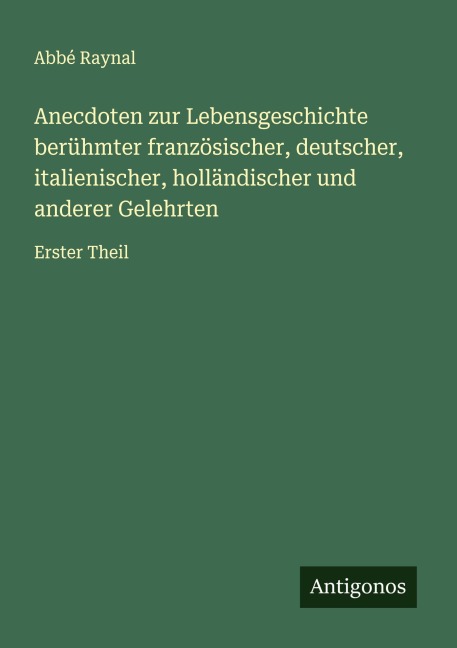 Anecdoten zur Lebensgeschichte berühmter französischer, deutscher, italienischer, holländischer und anderer Gelehrten - Abbé Raynal