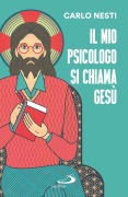 Il mio psicologo si chiama Gesù. La Parola di Gesù nella Sacra Scrittura insegna una via in grado di renderci più sereni - Carlo Nesti