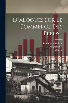 Dialogues Sur Le Commerce Des Bleds... - Ferdinando Galiani, Zanobi (Chevalier ).