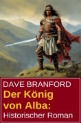 Cover-Bild zum Titel 'Der König von Alba: Historischer Roman' von 'Dave Branford'