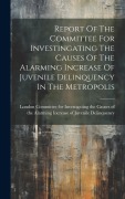 Cover-Bild zum Titel 'Report Of The Committee For Investingating The Causes Of The Alarming Increase Of Juvenile Delinquency In The Metropolis' von ''