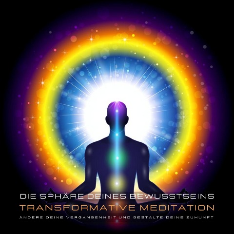 Transformative Meditation: Die Sphäre deines Bewusstseins - Ändere deine Vergangenheit und gestalte Deine Zukunft - Patrick Lynen, Stephan Müller