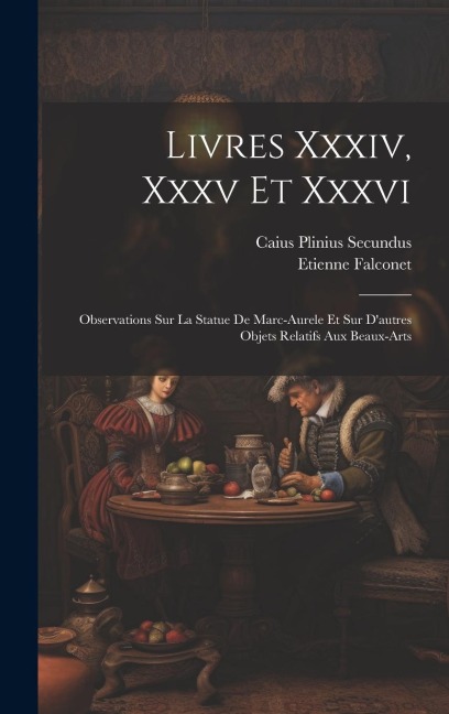 Livres Xxxiv, Xxxv Et Xxxvi: Observations Sur La Statue De Marc-aurele Et Sur D'autres Objets Relatifs Aux Beaux-arts - Etienne Falconet