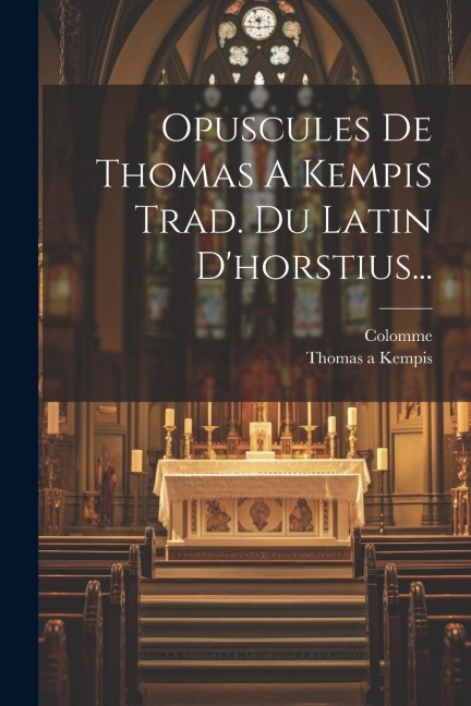 Opuscules De Thomas A Kempis Trad. Du Latin D'horstius... - Thomas A. Kempis, Colomme