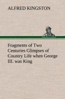 Fragments of Two Centuries Glimpses of Country Life when George III. was King - Alfred Kingston