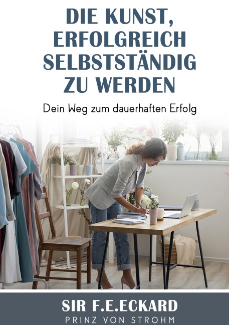 Die Kunst erfolgreich selbständig zu werden - F. E. Eckard Prinz von Strohm
