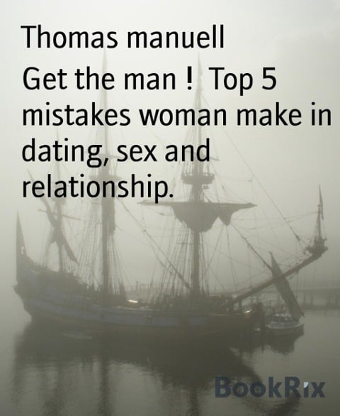 Get the man ! Top 5 mistakes woman make in dating, sex and relationship. - Thomas Manuell