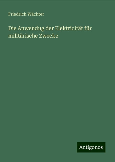 Die Anwendug der Elektricität für militärische Zwecke - Friedrich Wächter