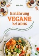 Cover-Bild zum Titel 'Vegane Ernährung bei ADHS: Das Kochbuch mit über 150 Rezepten für mehr Konzentration, stabile Energie und innere Balance' von 'Alisha Moore'