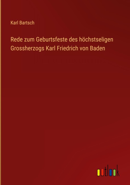 Rede zum Geburtsfeste des höchstseligen Grossherzogs Karl Friedrich von Baden - Karl Bartsch