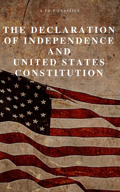 The Declaration of Independence and United States Constitution with Bill of Rights and all Amendments (Annotated) - Thomas Jefferson (Declaration), James Madison (Constitution), Founding Fathers, A To Z Classics