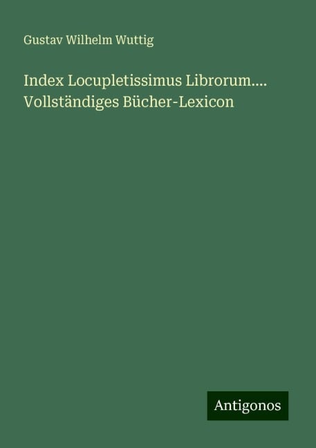 Index Locupletissimus Librorum.... Vollständiges Bücher-Lexicon - Gustav Wilhelm Wuttig