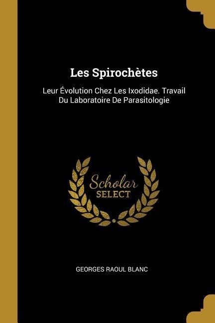 Les Spirochètes: Leur Évolution Chez Les Ixodidae. Travail Du Laboratoire De Parasitologie - Georges Raoul Blanc