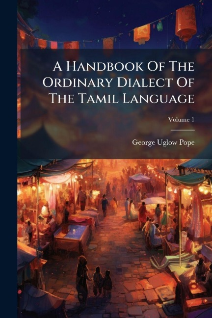 A Handbook Of The Ordinary Dialect Of The Tamil Language - George Uglow Pope