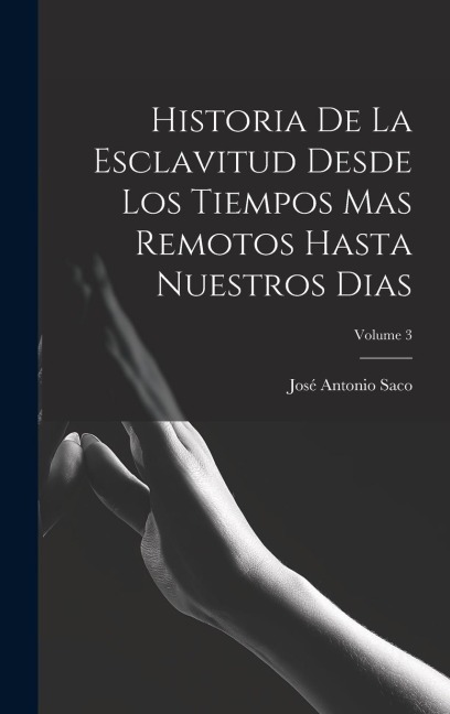 Historia De La Esclavitud Desde Los Tiempos Mas Remotos Hasta Nuestros Dias; Volume 3 - José Antonio Saco