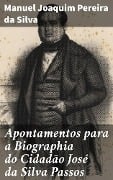 Apontamentos para a Biographia do Cidadão José da Silva Passos - Manuel Joaquim Pereira da Silva