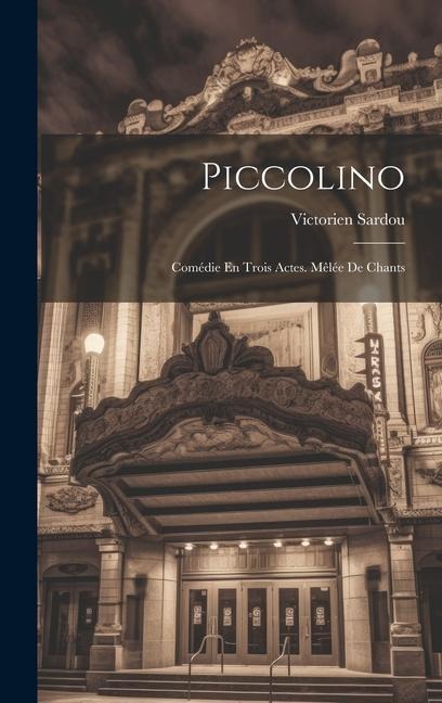 Piccolino: Comédie En Trois Actes. Mêlée De Chants - Victorien Sardou