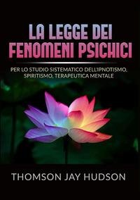 La legge dei fenomeni psichici. Per lo studio sistematico dell'ipnotismo, spiritismo, terapeutica mentale - Thomson Jay Hudson