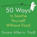 50 Ways to Soothe Yourself Without Food - Susan Albers