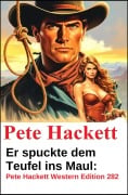 Cover-Bild zum Titel 'Er spuckte dem Teufel ins Maul: Pete Hackett Western Edition 282' von 'Pete Hackett'