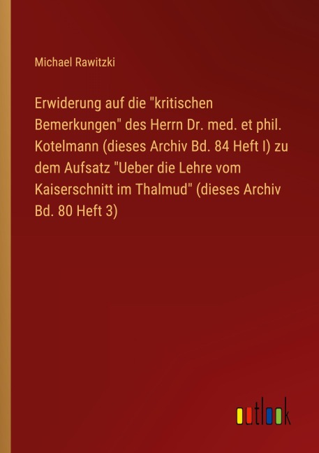 Erwiderung auf die "kritischen Bemerkungen" des Herrn Dr. med. et phil. Kotelmann (dieses Archiv Bd. 84 Heft I) zu dem Aufsatz "Ueber die Lehre vom Kaiserschnitt im Thalmud" (dieses Archiv Bd. 80 Heft 3) - Michael Rawitzki