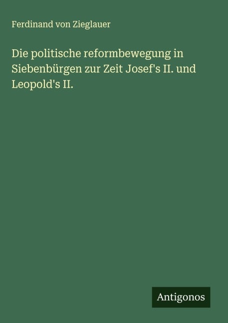 Die politische reformbewegung in Siebenbürgen zur Zeit Josef's II. und Leopold's II. - Ferdinand Von Zieglauer