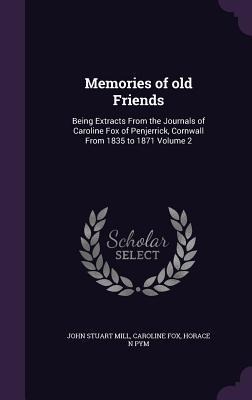 Memories of old Friends - John Stuart Mill, Caroline Fox, Horace N Pym
