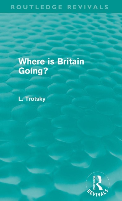 Where is Britain Going? (Routledge Revivals) - Leon Trotsky