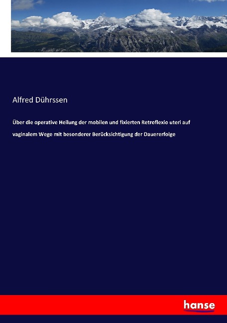 Über die operative Heilung der mobilen und fixierten Retroflexio uteri auf vaginalem Wege mit besonderer Berücksichtigung der Dauererfolge - Alfred Dührssen