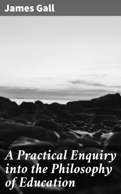 A Practical Enquiry into the Philosophy of Education - James Gall