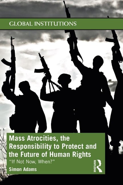 Mass Atrocities, the Responsibility to Protect and the Future of Human Rights - Simon Adams