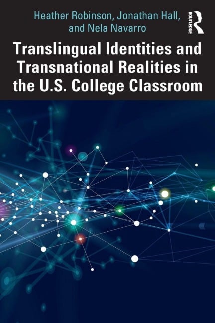 Translingual Identities and Transnational Realities in the U.S. College Classroom - Heather Robinson, Jonathan Hall, Nela Navarro
