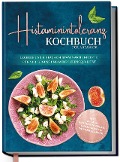Histaminintoleranz Kochbuch für Anfänger: Leckere und einfache histaminarme Rezepte für viel Genuss und mehr Lebensqualität - inkl. 30-Tage-Ernährungsplan - 