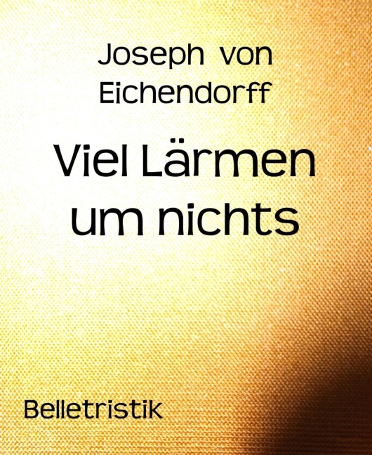 Viel Lärmen um nichts - Joseph Von Eichendorff