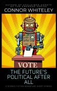 The Future's Political After All: 5 Science Fiction Adventure Short Stories - Connor Whiteley