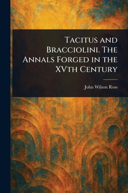 Tacitus and Bracciolini. The Annals Forged in the XVth Century - John Wilson Ross