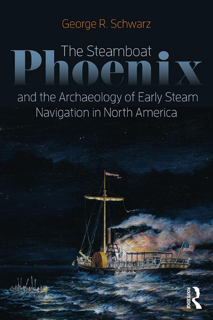 The Steamboat Phoenix and the Archaeology of Early Steam Navigation in North America - George R Schwarz