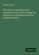 Über eine im caspischen meere erschienene Insel, nebst beiträgen zur Kenntniss der Schlammvulkane der caspischen Region - Hermann Abich