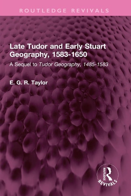 Late Tudor and Early Stuart Geography, 1583-1650 - E. G. R. Taylor