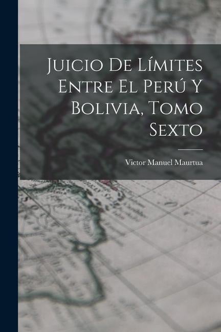 Juicio de Límites Entre el Perú y Bolivia, Tomo Sexto - Victor Manuel Maurtua