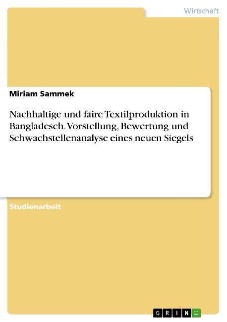 Nachhaltige und faire Textilproduktion in Bangladesch. Vorstellung, Bewertung und Schwachstellenanalyse eines neuen Siegels - Miriam Sammek