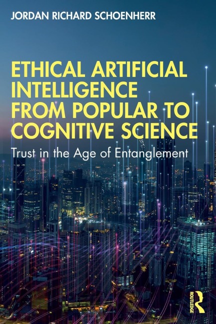 Ethical Artificial Intelligence from Popular to Cognitive Science - Jordan Richard Schoenherr