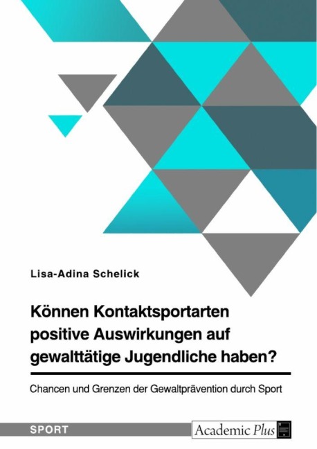 Können Kontaktsportarten positive Auswirkungen auf gewalttätige Jugendliche haben? Chancen und Grenzen der Gewaltprävention durch Sport - Lisa-Adina Schelick