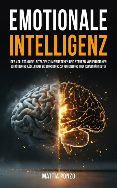 Emotionale Intelligenz: Der vollständige Leitfaden zum Verstehen und Steuern von Emotionen, zur Förderung glücklicherer Beziehungen und zur Verbesserung Ihrer sozialen Fähigkeiten - Mattia Ponzo
