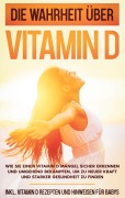 Cover-Bild zum Titel 'Die Wahrheit über Vitamin D: Wie Sie einen Vitamin D Mangel sicher erkennen und umgehend bekämpfen, um zu neuer Kraft und starker Gesundheit zu finden - inkl. Vitamin D Rezepten und Hinweisen für Babys' von 'Anette Knabe'