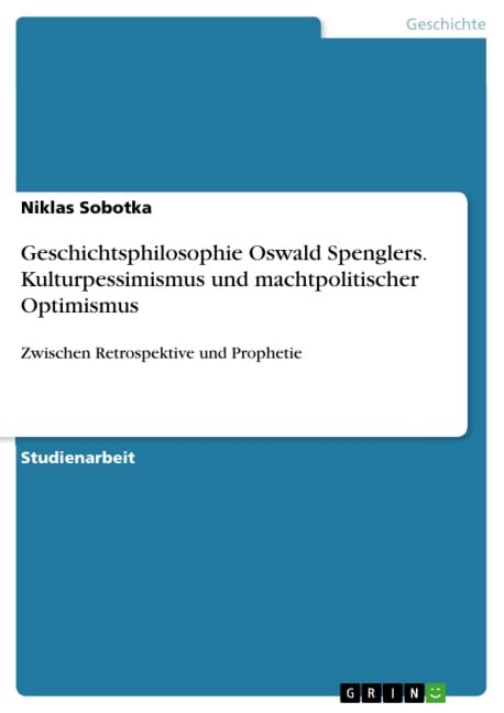 Geschichtsphilosophie Oswald Spenglers. Kulturpessimismus und machtpolitischer Optimismus - Niklas Sobotka