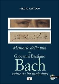 Memorie della vita di Giovanni Bastiano Bach scritte da lui medesimo - Sergio Vartolo