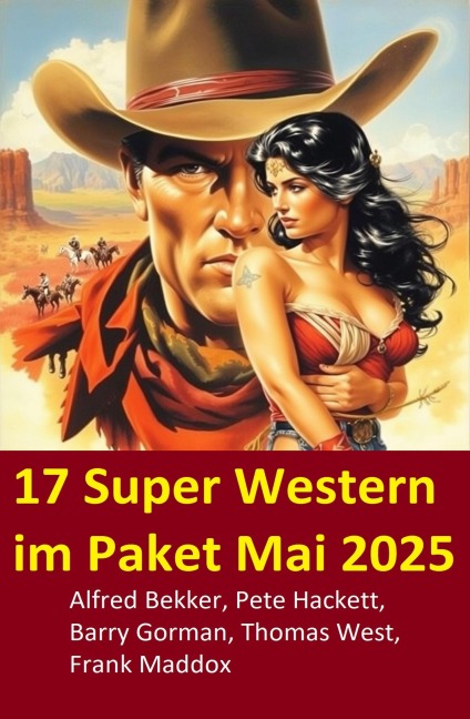 17 Super Western im Paket Mai 2025 - Alfred Bekker, Thomas West, Barry Gorman, Frank Maddox, Pete Hackett