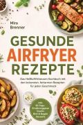 Cover-Bild zum Titel 'Gesunde Airfryer Rezepte: Das Heißluftfritteusen Kochbuch mit den leckersten, fettarmen Rezepten für jeden Geschmack - inkl. 30-Tage-Ernährungsplan, Snacks, Brot & Bagels, Desserts' von 'Mira Brenner'