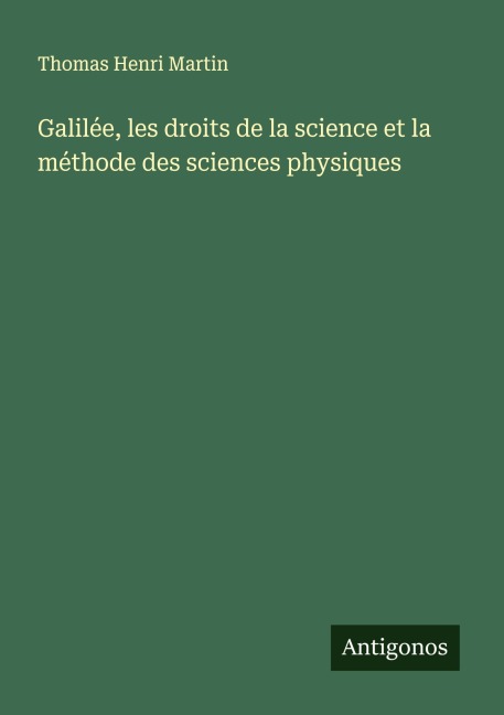 Galilée, les droits de la science et la méthode des sciences physiques - Thomas Henri Martin
